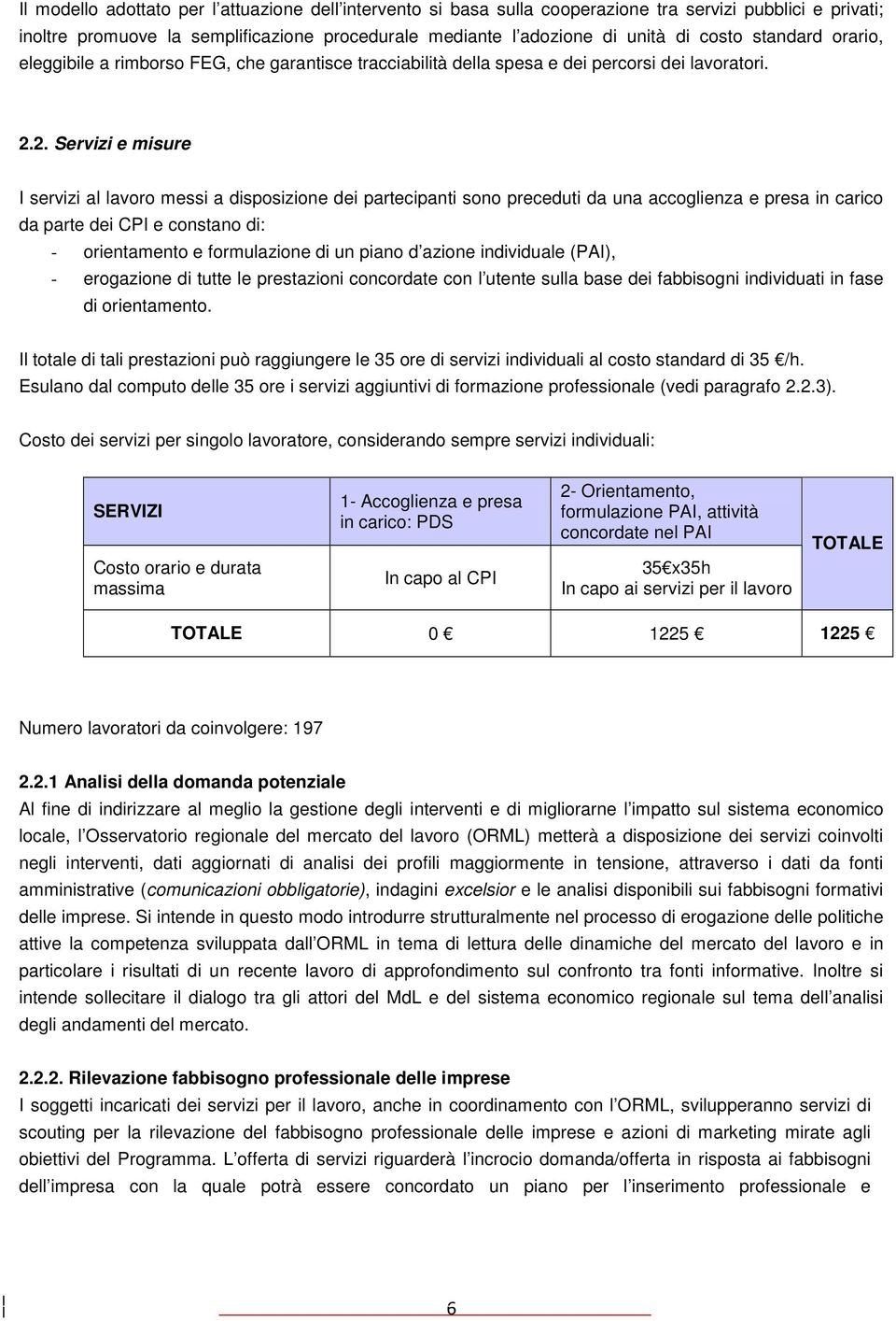 2. Servizi e misure I servizi al lavoro messi a disposizione dei partecipanti sono preceduti da una accoglienza e presa in carico da parte dei CPI e constano di: - orientamento e formulazione di un