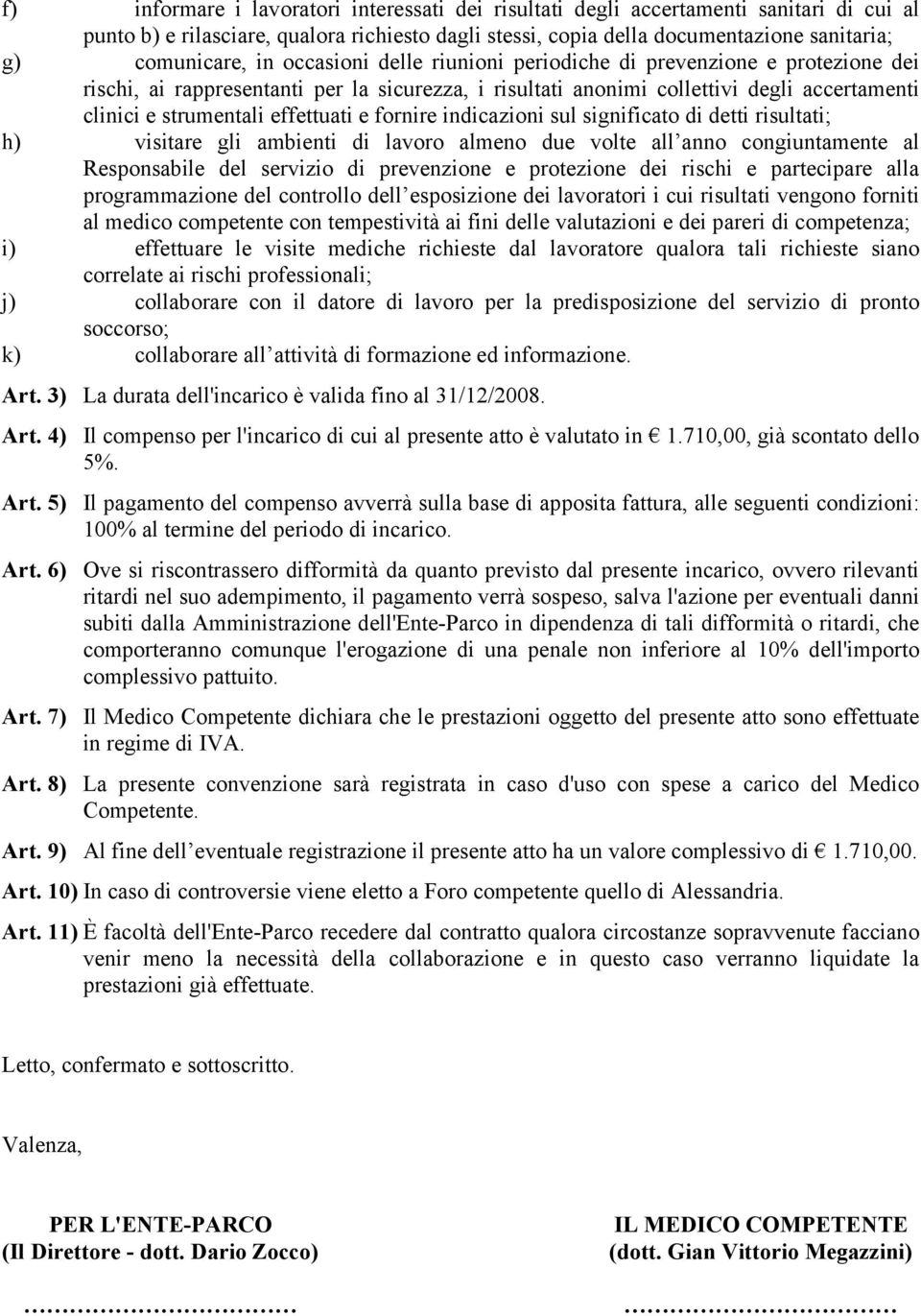 fornire indicazioni sul significato di detti risultati; h) visitare gli ambienti di lavoro almeno due volte all anno congiuntamente al Responsabile del servizio di prevenzione e protezione dei rischi