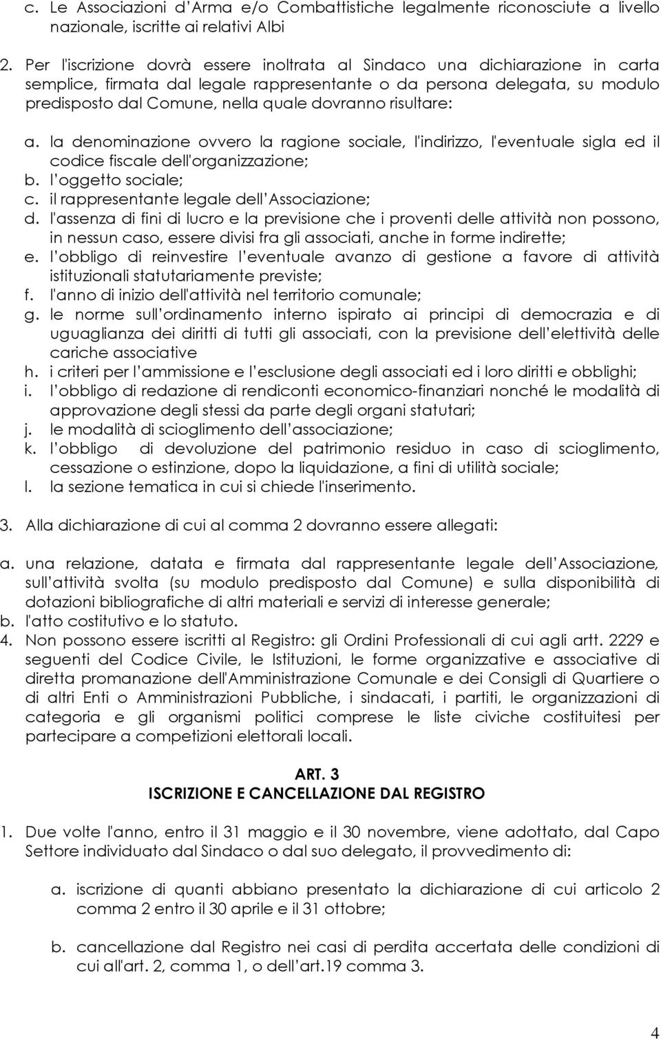 risultare: a. la denominazione ovvero la ragione sociale, l'indirizzo, l'eventuale sigla ed il codice fiscale dell'organizzazione; b. l oggetto sociale; c.