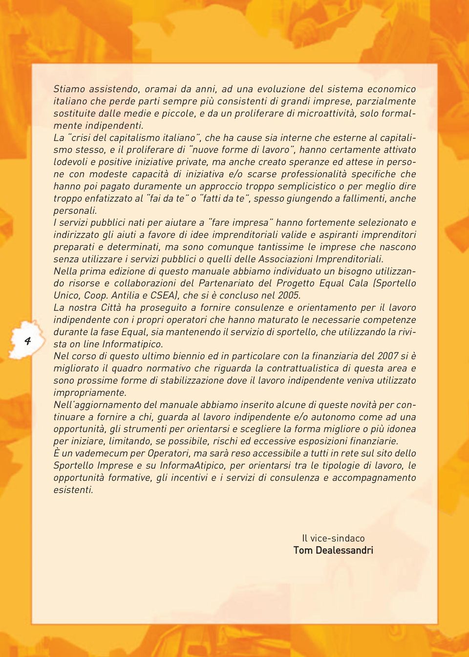 La crisi del capitalismo italiano, che ha cause sia interne che esterne al capitalismo stesso, e il proliferare di nuove forme di lavoro, hanno certamente attivato lodevoli e positive iniziative