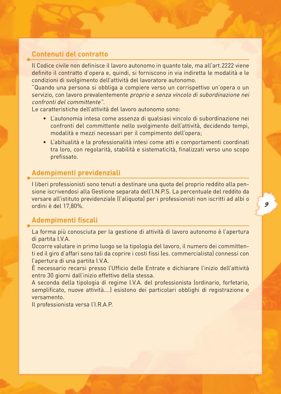 Quando una persona si obbliga a compiere verso un corrispettivo un opera o un servizio, con lavoro prevalentemente proprio e senza vincolo di subordinazione nei confronti del committente.