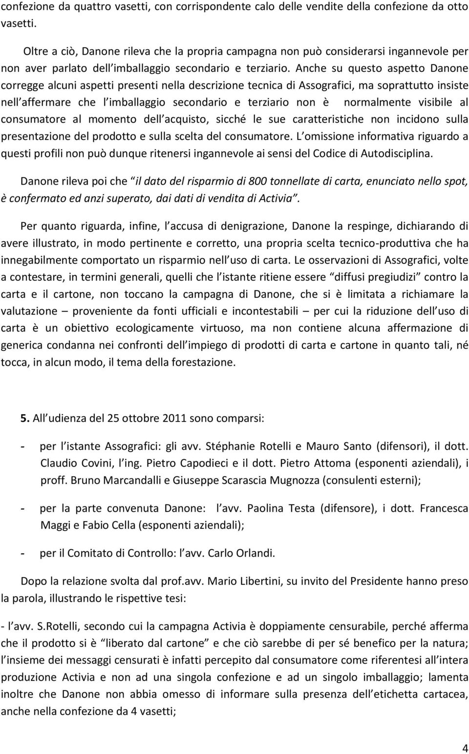 Anche su questo aspetto Danone corregge alcuni aspetti presenti nella descrizione tecnica di Assografici, ma soprattutto insiste nell affermare che l imballaggio secondario e terziario non è