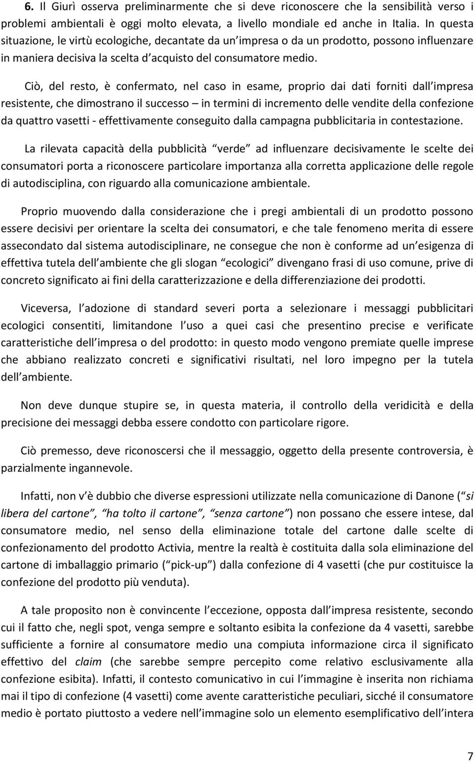 Ciò, del resto, è confermato, nel caso in esame, proprio dai dati forniti dall impresa resistente, che dimostrano il successo in termini di incremento delle vendite della confezione da quattro