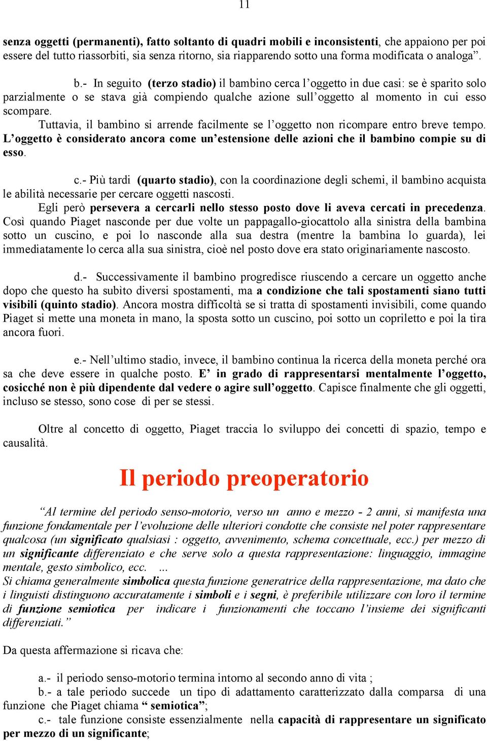 Tuttavia, il bambino si arrende facilmente se l oggetto non ricompare entro breve tempo. L oggetto è co