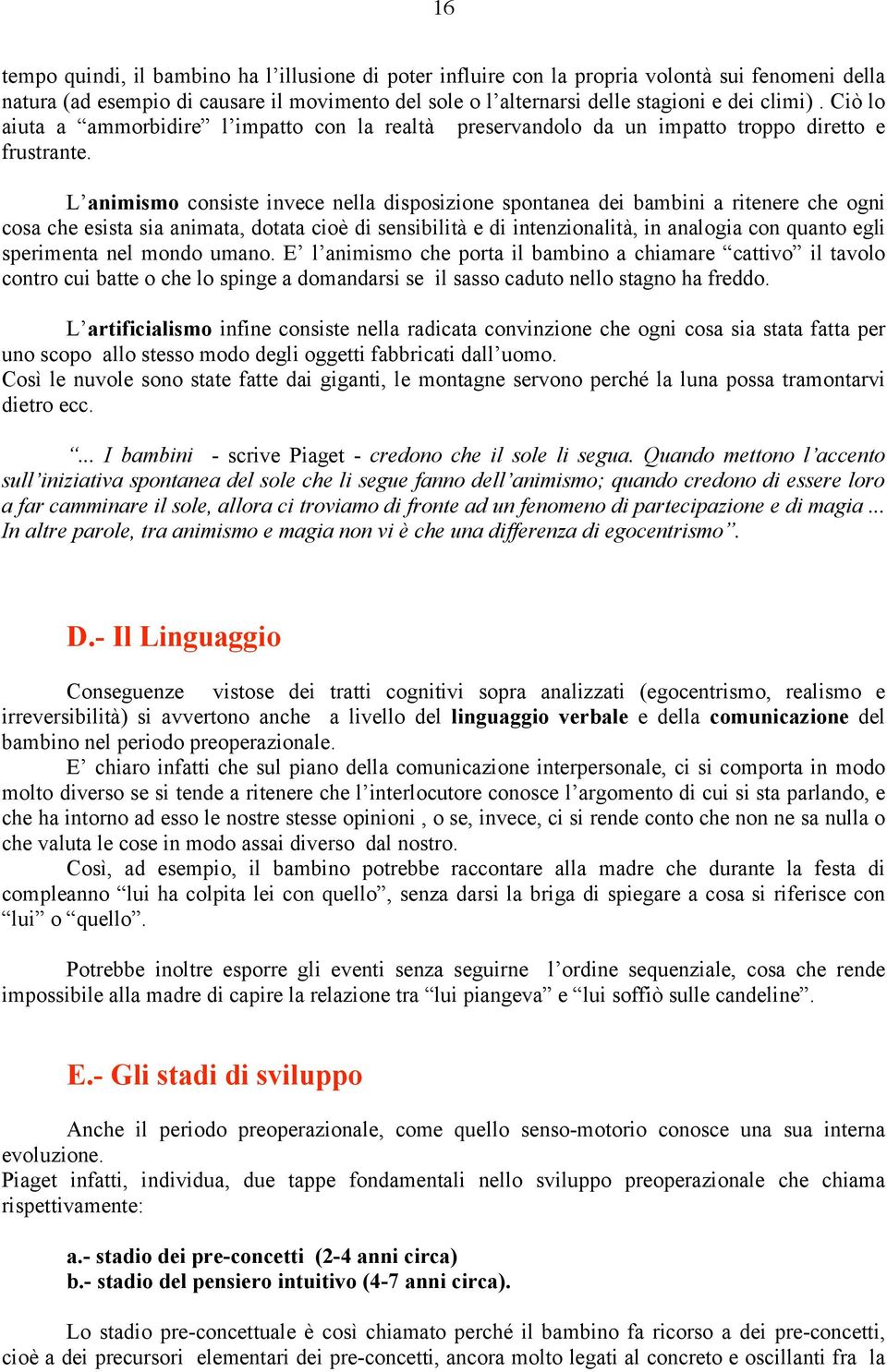 L animismo consiste invece nella disposizione spontanea dei bambini a ritenere che ogni cosa che esista sia animata, dotata cioè di sensibilità e di intenzionalità, in analogia con quanto egli