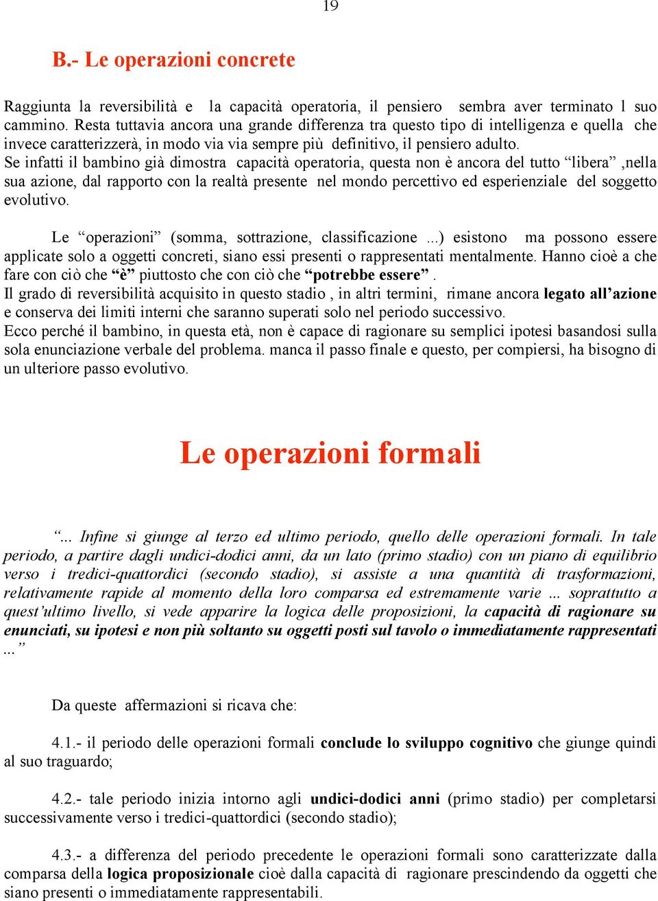 Se infatti il bambino già dimostra capacità operatoria, questa non è ancora del tutto libera,nella sua azione, dal rapporto con la realtà presente nel mondo percettivo ed esperienziale del soggetto