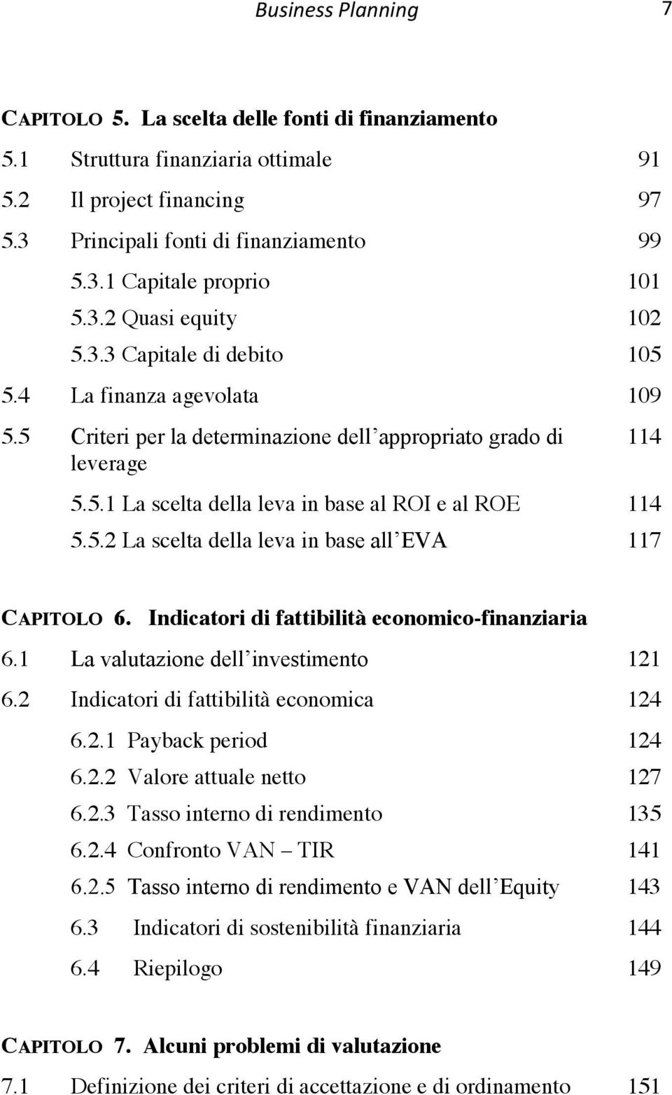 5.2 La scelta della leva in base all EVA 114 114 117 CAPITOLO 6. Indicatori di fattibilità economico-finanziaria 6.1 La valutazione dell investimento 121 6.2 Indicatori di fattibilità economica 124 6.