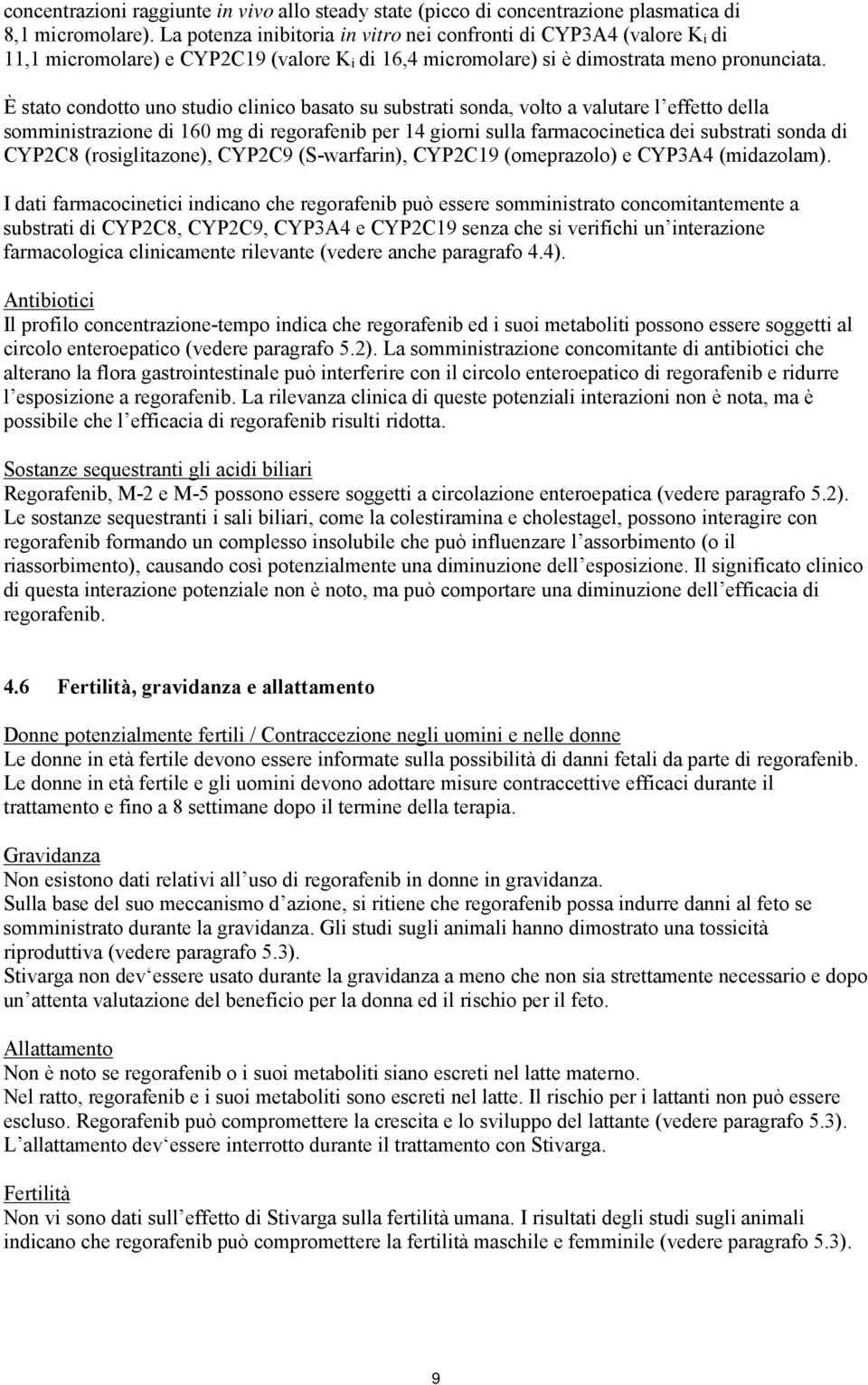 È stato condotto uno studio clinico basato su substrati sonda, volto a valutare l effetto della somministrazione di 160 mg di regorafenib per 14 giorni sulla farmacocinetica dei substrati sonda di