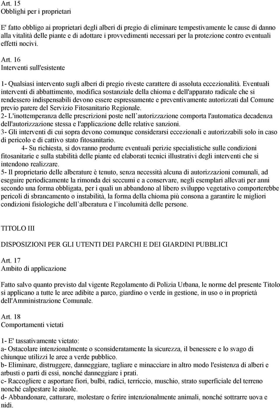 Eventuali interventi di abbattimento, modifica sostanziale della chioma e dell'apparato radicale che si rendessero indispensabili devono essere espressamente e preventivamente autorizzati dal Comune