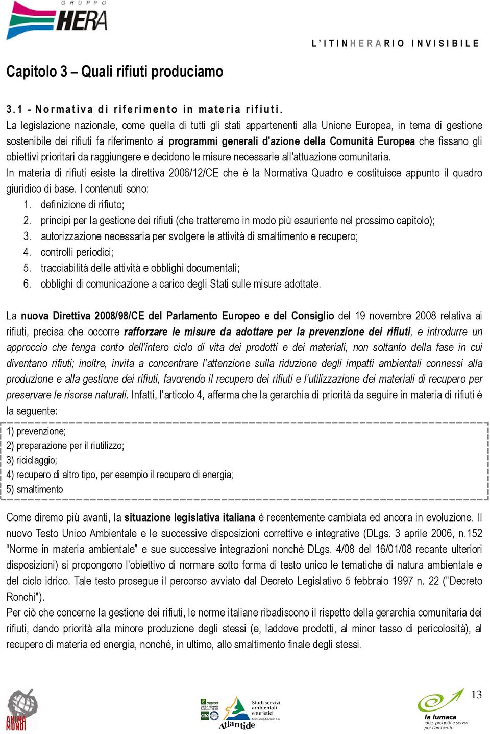 Europea che fissano gli obiettivi prioritari da raggiungere e decidono le misure necessarie all'attuazione comunitaria.