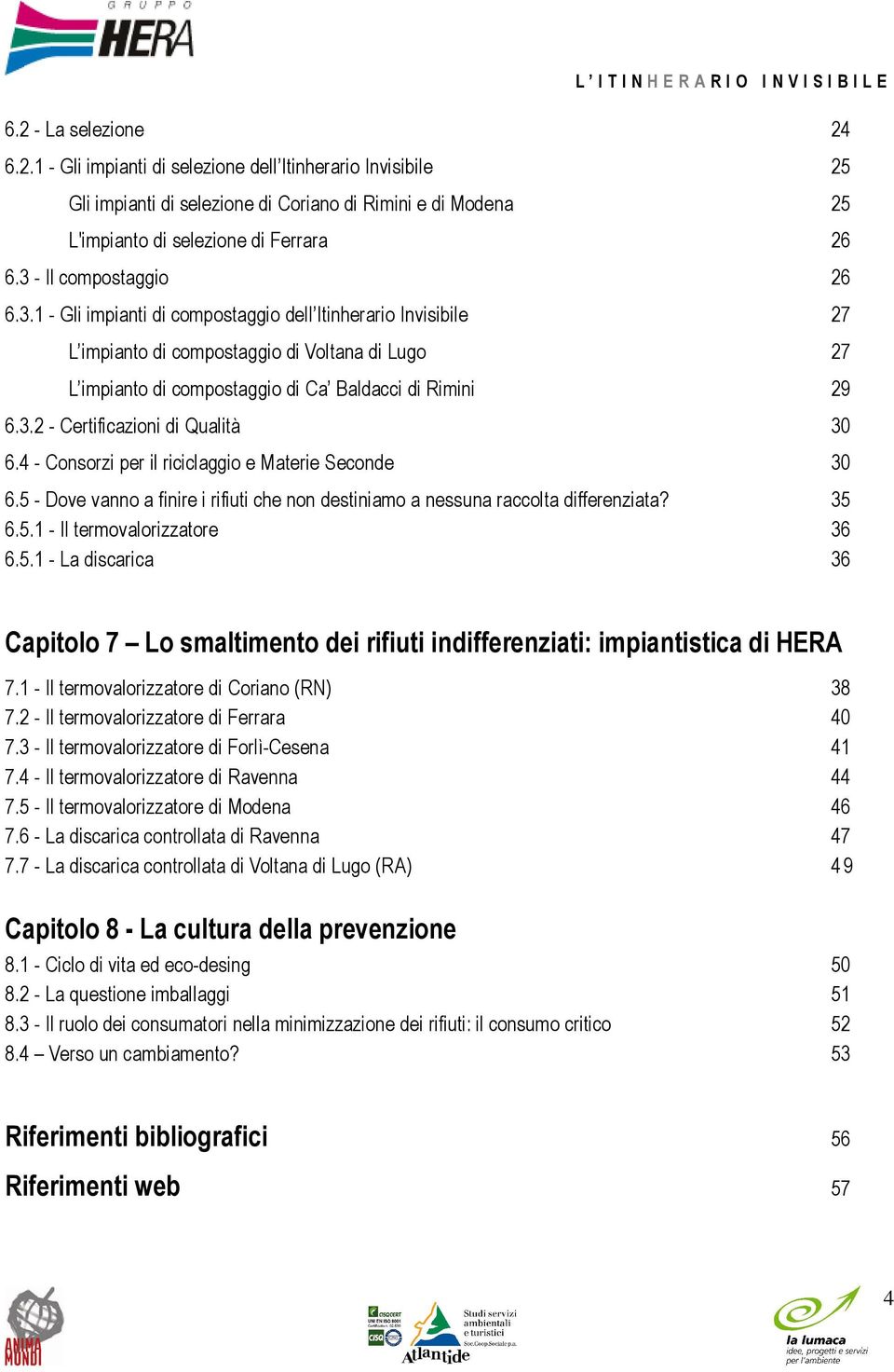 4 - Consorzi per il riciclaggio e Materie Seconde 30 6.5 - Dove vanno a finire i rifiuti che non destiniamo a nessuna raccolta differenziata? 35 6.5.1 - Il termovalorizzatore 36 6.5.1 - La discarica 36 Capitolo 7 Lo smaltimento dei rifiuti indifferenziati: impiantistica di HERA 7.