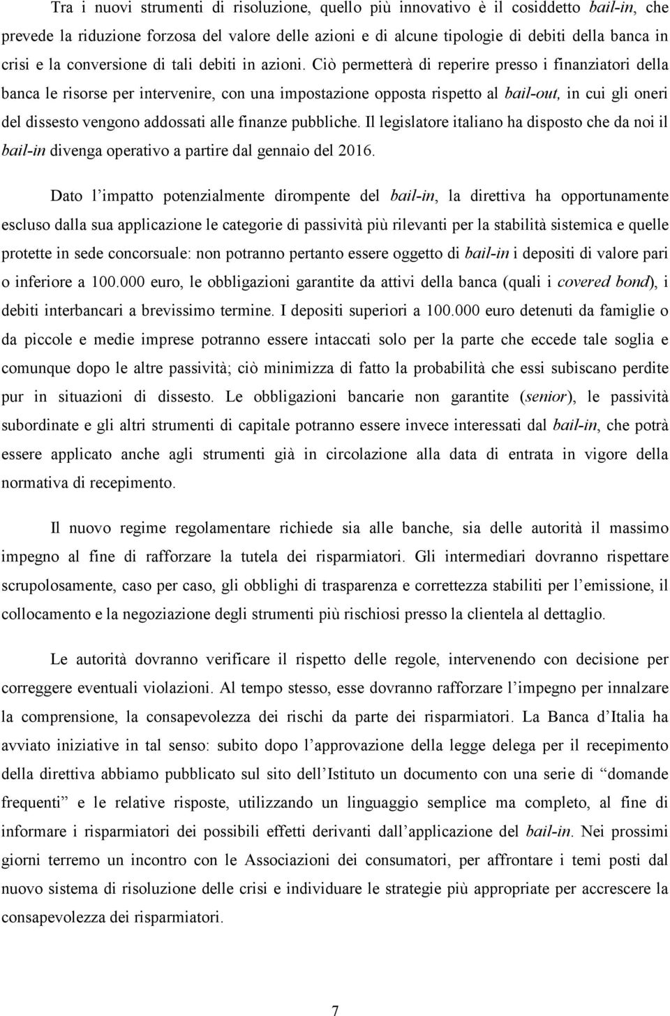 Ciò permetterà di reperire presso i finanziatori della banca le risorse per intervenire, con una impostazione opposta rispetto al bail-out, in cui gli oneri del dissesto vengono addossati alle