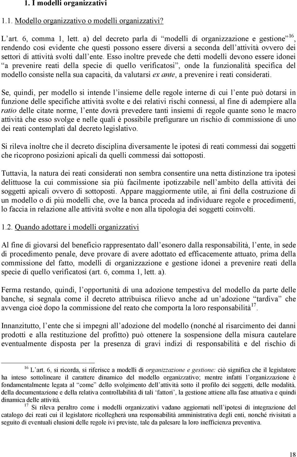 Esso inoltre prevede che detti modelli devono essere idonei a prevenire reati della specie di quello verificatosi, onde la funzionalità specifica del modello consiste nella sua capacità, da valutarsi