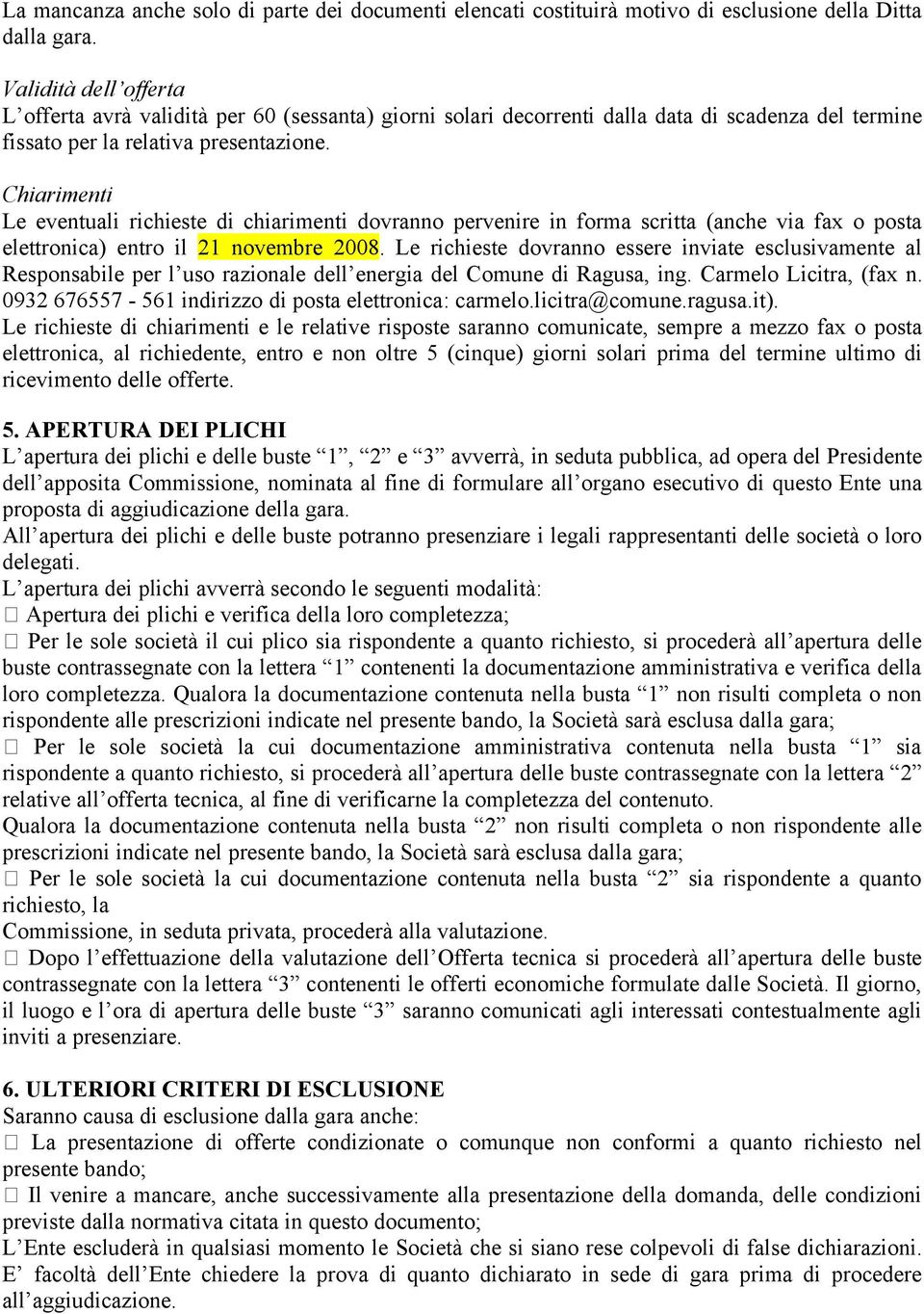 Chiarimenti Le eventuali richieste di chiarimenti dovranno pervenire in forma scritta (anche via fax o posta elettronica) entro il 21 novembre 2008.