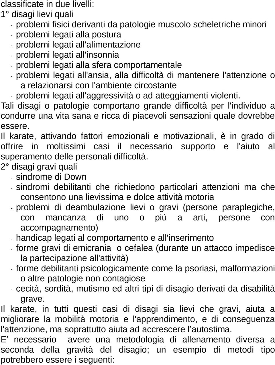 all'aggressività o ad atteggiamenti violenti. Tali disagi o patologie comportano grande difficoltà per l'individuo a condurre una vita sana e ricca di piacevoli sensazioni quale dovrebbe essere.