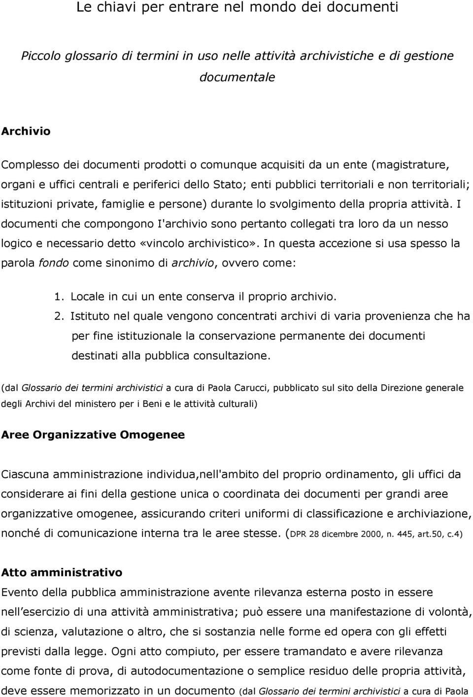 propria attività. I documenti che compongono I'archivio sono pertanto collegati tra loro da un nesso logico e necessario detto «vincolo archivistico».