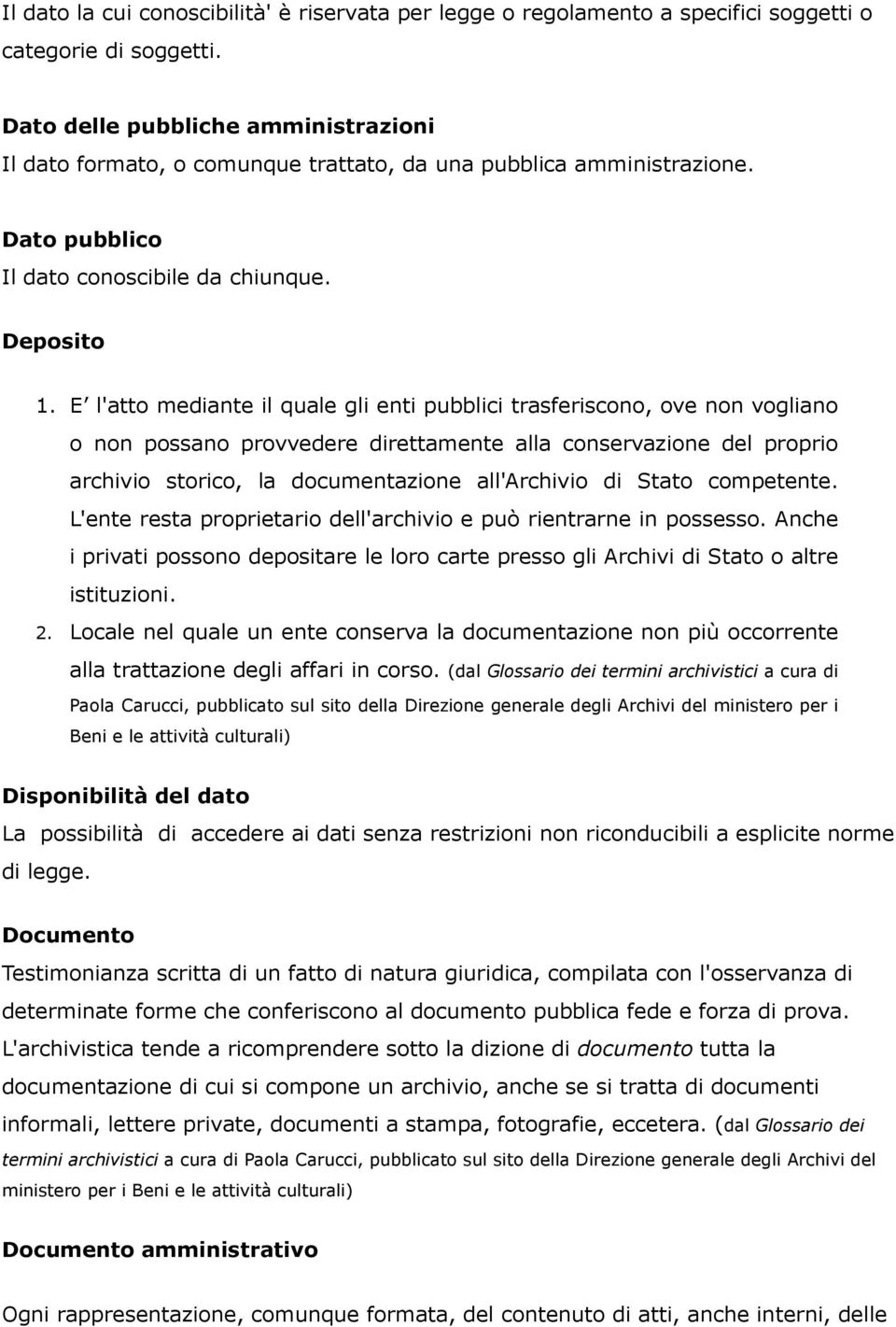 E l'atto mediante il quale gli enti pubblici trasferiscono, ove non vogliano o non possano provvedere direttamente alla conservazione del proprio archivio storico, la documentazione all'archivio di