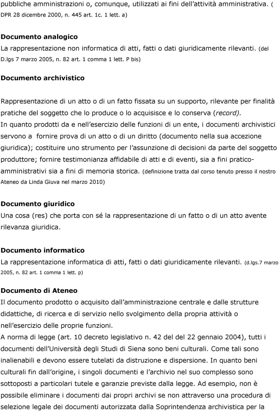 P bis) Documento archivistico Rappresentazione di un atto o di un fatto fissata su un supporto, rilevante per finalità pratiche del soggetto che lo produce o lo acquisisce e lo conserva (record).