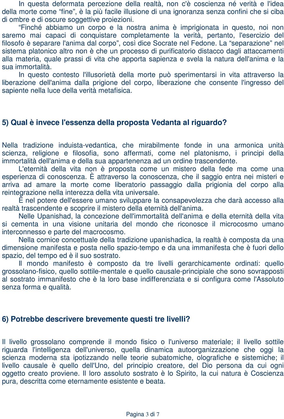 Finché abbiamo un corpo e la nostra anima è imprigionata in questo, noi non saremo mai capaci di conquistare completamente la verità, pertanto, l'esercizio del filosofo è separare l'anima dal corpo,