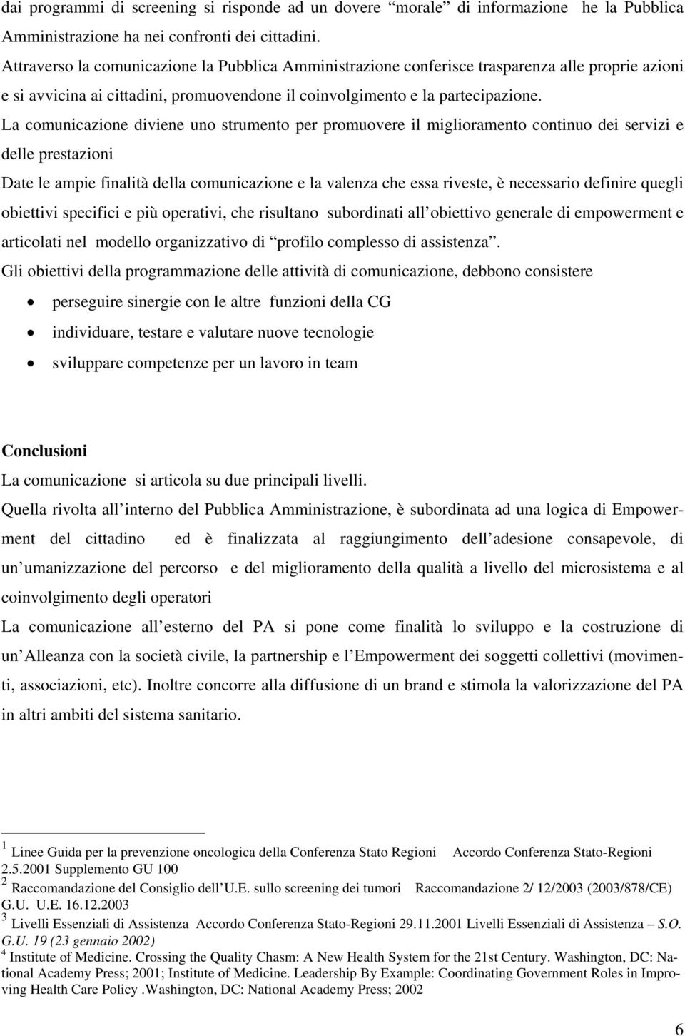 La comunicazione diviene uno strumento per promuovere il miglioramento continuo dei servizi e delle prestazioni Date le ampie finalità della comunicazione e la valenza che essa riveste, è necessario