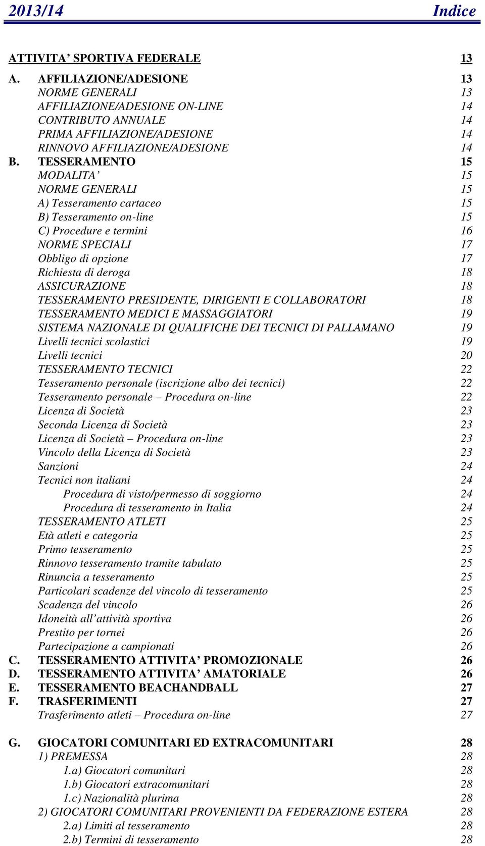 TESSERAMENTO 15 MODALITA 15 NORME GENERALI 15 A) Tesseramento cartaceo 15 B) Tesseramento on-line 15 C) Procedure e termini 16 NORME SPECIALI 17 Obbligo di opzione 17 Richiesta di deroga 18