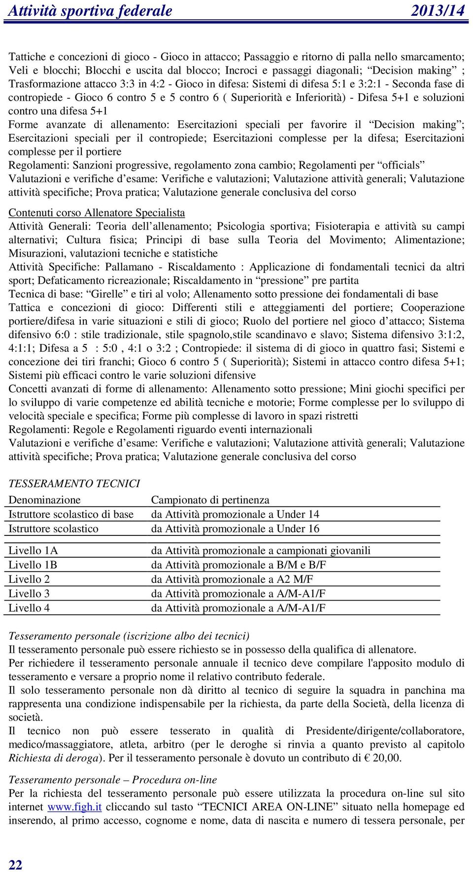 Inferiorità) - Difesa 5+1 e soluzioni contro una difesa 5+1 Forme avanzate di allenamento: Esercitazioni speciali per favorire il Decision making ; Esercitazioni speciali per il contropiede;