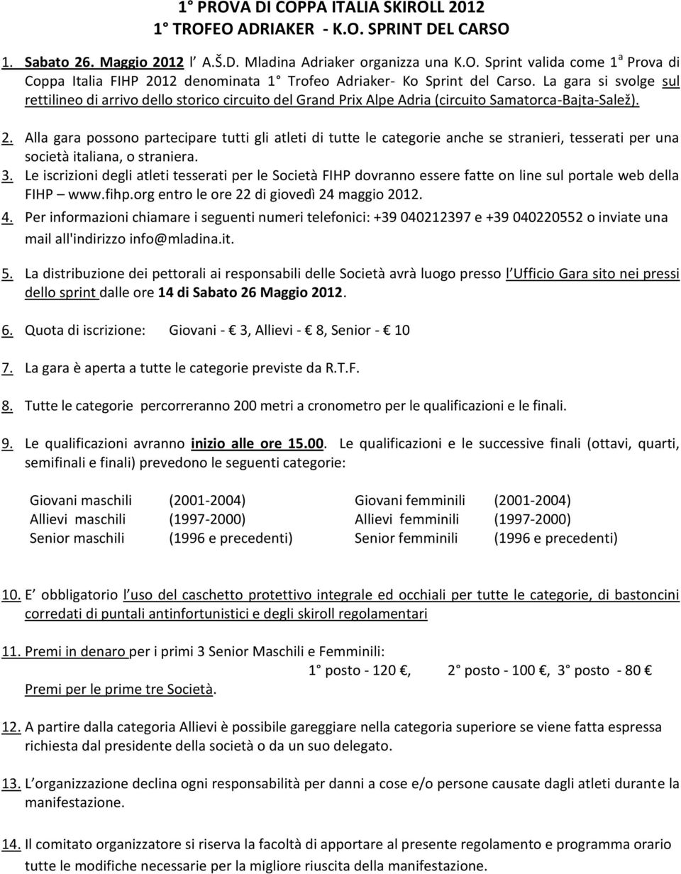 Alla gara possono partecipare tutti gli atleti di tutte le categorie anche se stranieri, tesserati per una società italiana, o straniera. 3.