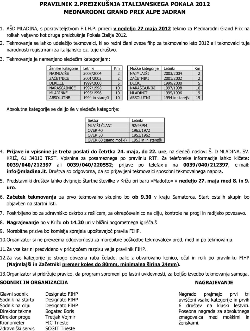 Tekmovanje je namenjeno sledečim kategorijam: Ţenske kategorie Letniki Km Moške kategorije Letniki Km NAJMLAJŠE 2003/2004 2 NAJMLAJŠI 2003/2004 2 ZAČETNICE 2001/2002 2 ZAČETNIKI 2001/2002 2 DEKLICE