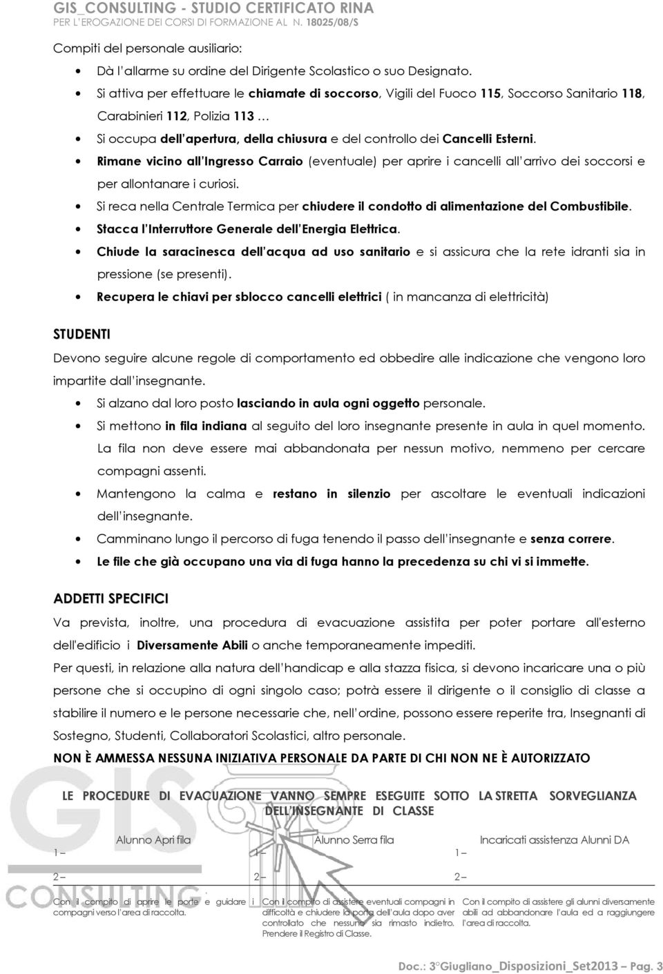 Esterni. Rimane vicino all Ingresso Carraio (eventuale) per aprire i cancelli all arrivo dei soccorsi e per allontanare i curiosi.