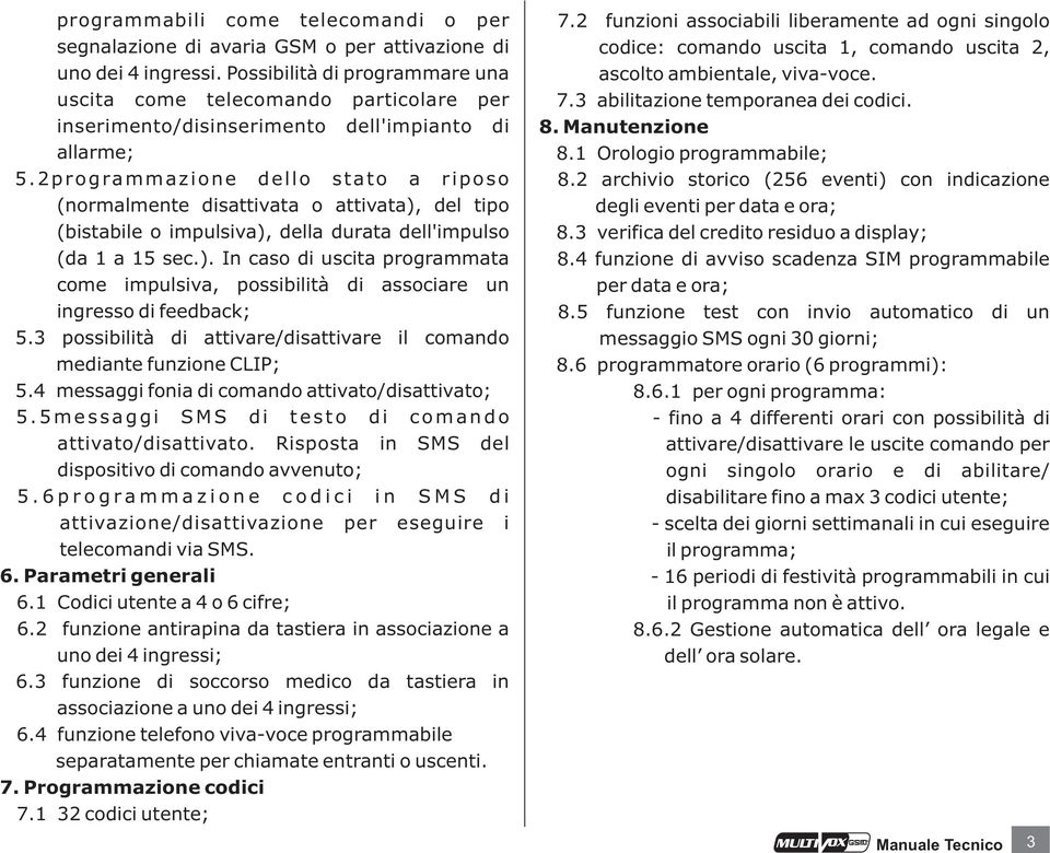 2programmazione dello stato a riposo (normalmente disattivata o attivata), del tipo (bistabile o impulsiva), della durata dell'impulso (da 1 a 15 sec.). In caso di uscita programmata come impulsiva, possibilità di associare un ingresso di feedback; 5.