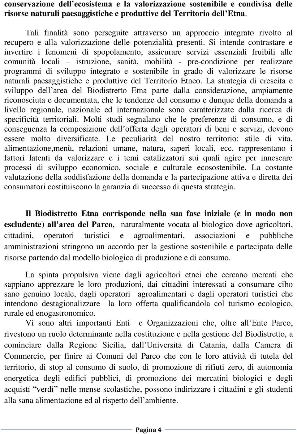 Si intende contrastare e invertire i fenomeni di spopolamento, assicurare servizi essenziali fruibili alle comunità locali istruzione, sanità, mobilità - pre-condizione per realizzare programmi di