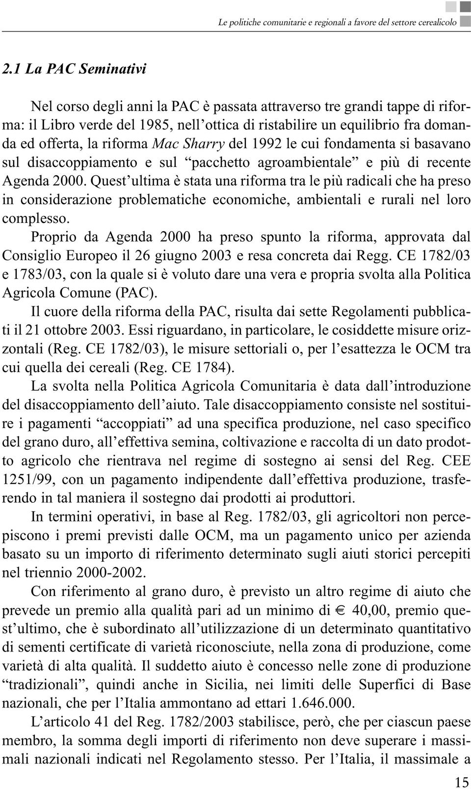 Mac Sharry del 1992 le cui fondamenta si basavano sul disaccoppiamento e sul pacchetto agroambientale e più di recente Agenda 2000.