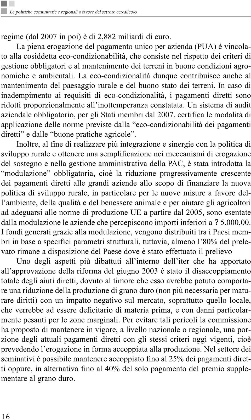 in buone condizioni agronomiche e ambientali. La eco-condizionalità dunque contribuisce anche al mantenimento del paesaggio rurale e del buono stato dei terreni.