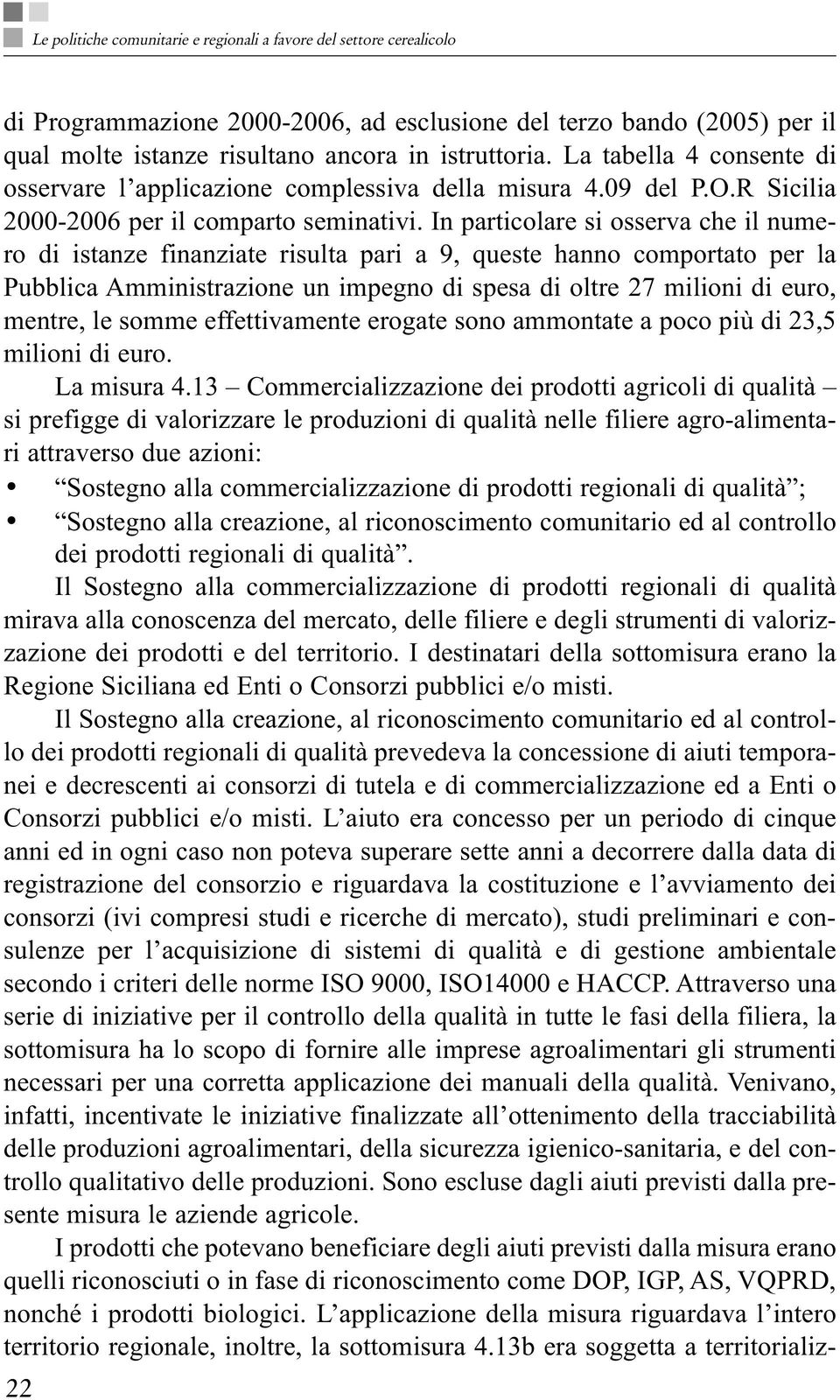 In particolare si osserva che il numero di istanze finanziate risulta pari a 9, queste hanno comportato per la Pubblica Amministrazione un impegno di spesa di oltre 27 milioni di euro, mentre, le