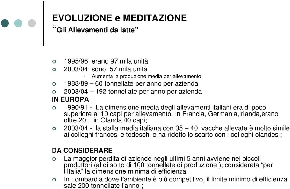 In Francia, Germania,Irlanda,erano oltre 20,; in Olanda 40 capi; 2003/04 - la stalla media italiana con 35 40 vacche allevate è molto simile ai colleghi francesi e tedeschi e ha ridotto lo scarto con