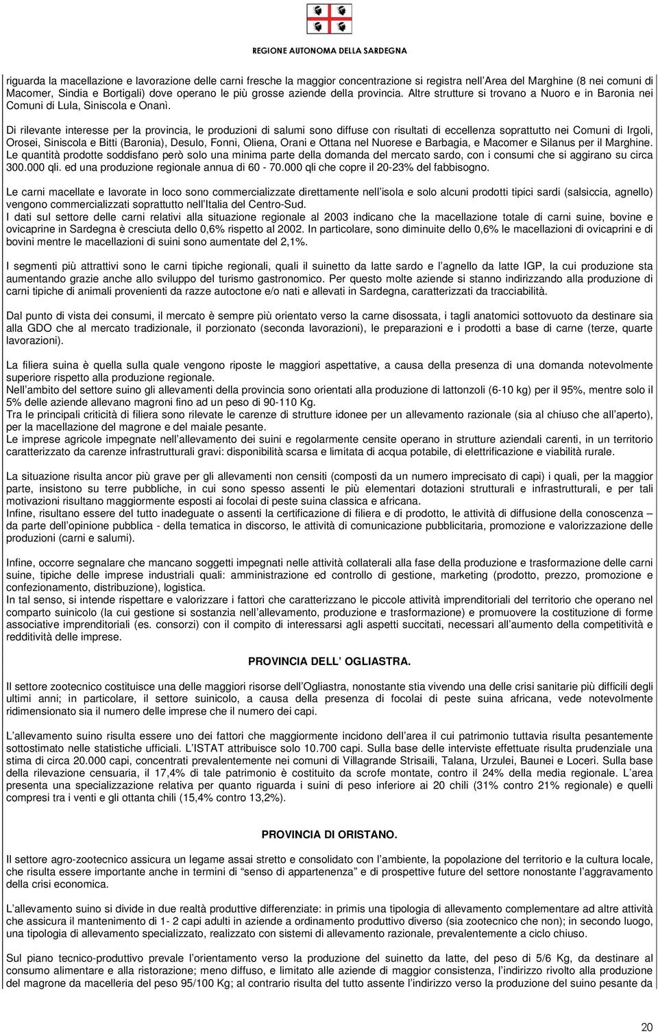 Di rilevante interesse per la provincia, le produzioni di salumi sono diffuse con risultati di eccellenza soprattutto nei Comuni di Irgoli, Orosei, Siniscola e Bitti (Baronia), Desulo, Fonni, Oliena,