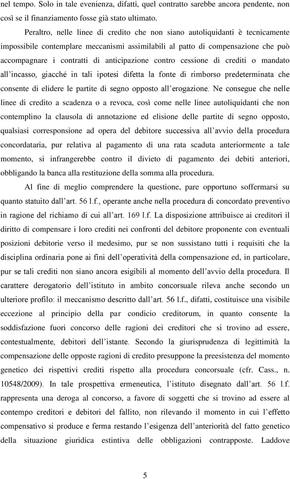 anticipazione contro cessione di crediti o mandato all incasso, giacché in tali ipotesi difetta la fonte di rimborso predeterminata che consente di elidere le partite di segno opposto all erogazione.