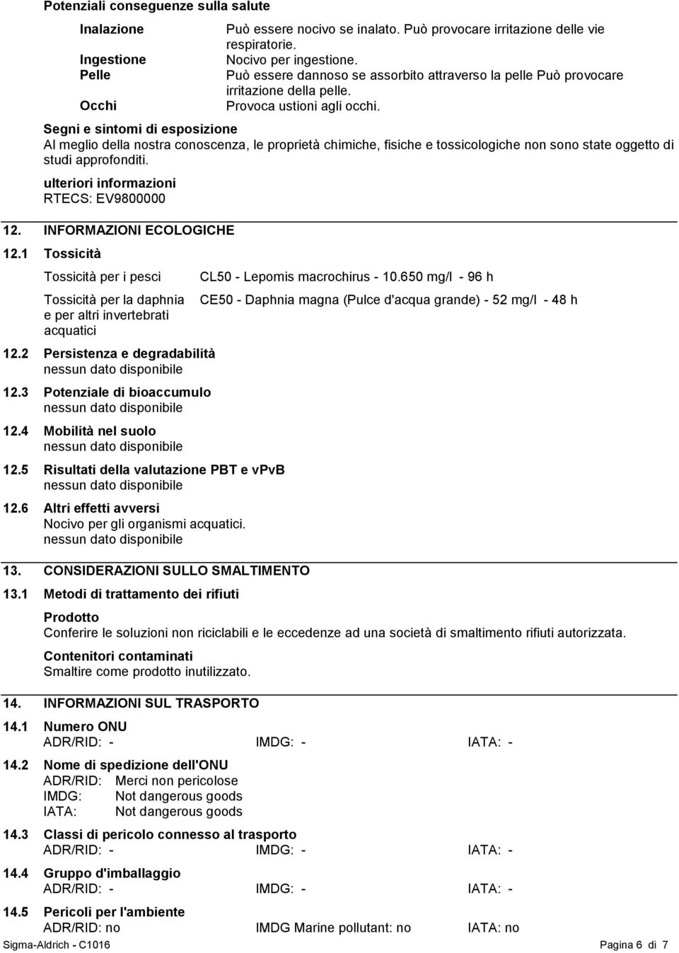 Segni e sintomi di esposizione Al meglio della nostra conoscenza, le proprietà chimiche, fisiche e tossicologiche non sono state oggetto di studi approfonditi.