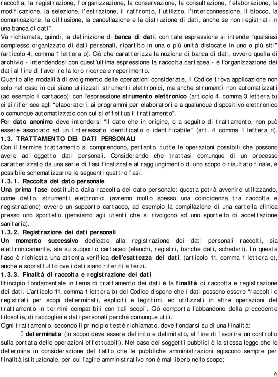 Va richiamata, quindi, la definizione di banca di dati: con tale espressione si intende qualsiasi complesso organizzato di dati personali, ripartito in una o più unità dislocate in uno o più siti