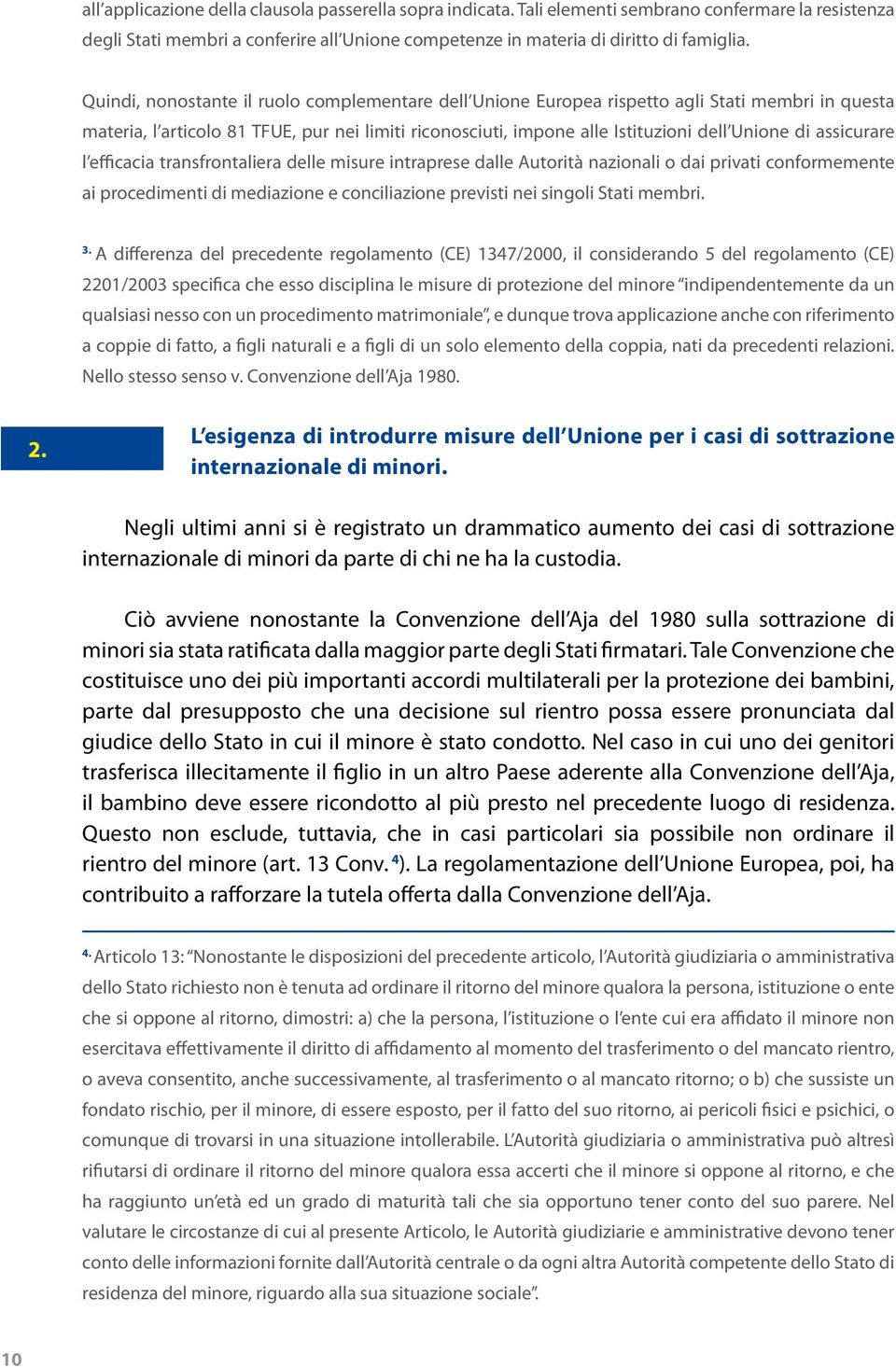 assicurare l efficacia transfrontaliera delle misure intraprese dalle Autorità nazionali o dai privati conformemente ai procedimenti di mediazione e conciliazione previsti nei singoli Stati membri. 3.