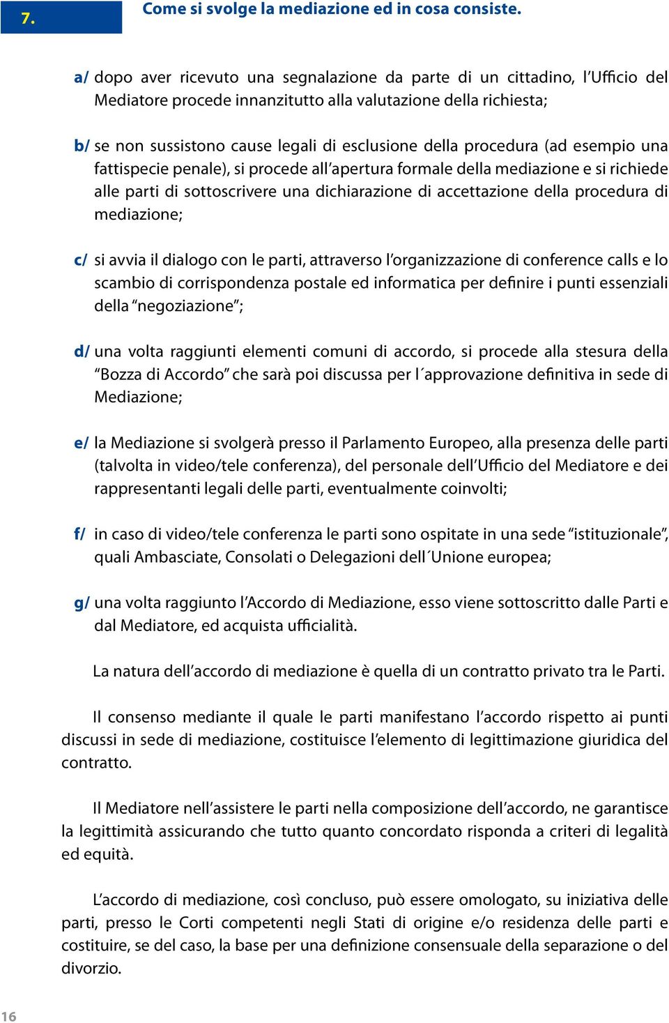 procedura (ad esempio una fattispecie penale), si procede all apertura formale della mediazione e si richiede alle parti di sottoscrivere una dichiarazione di accettazione della procedura di