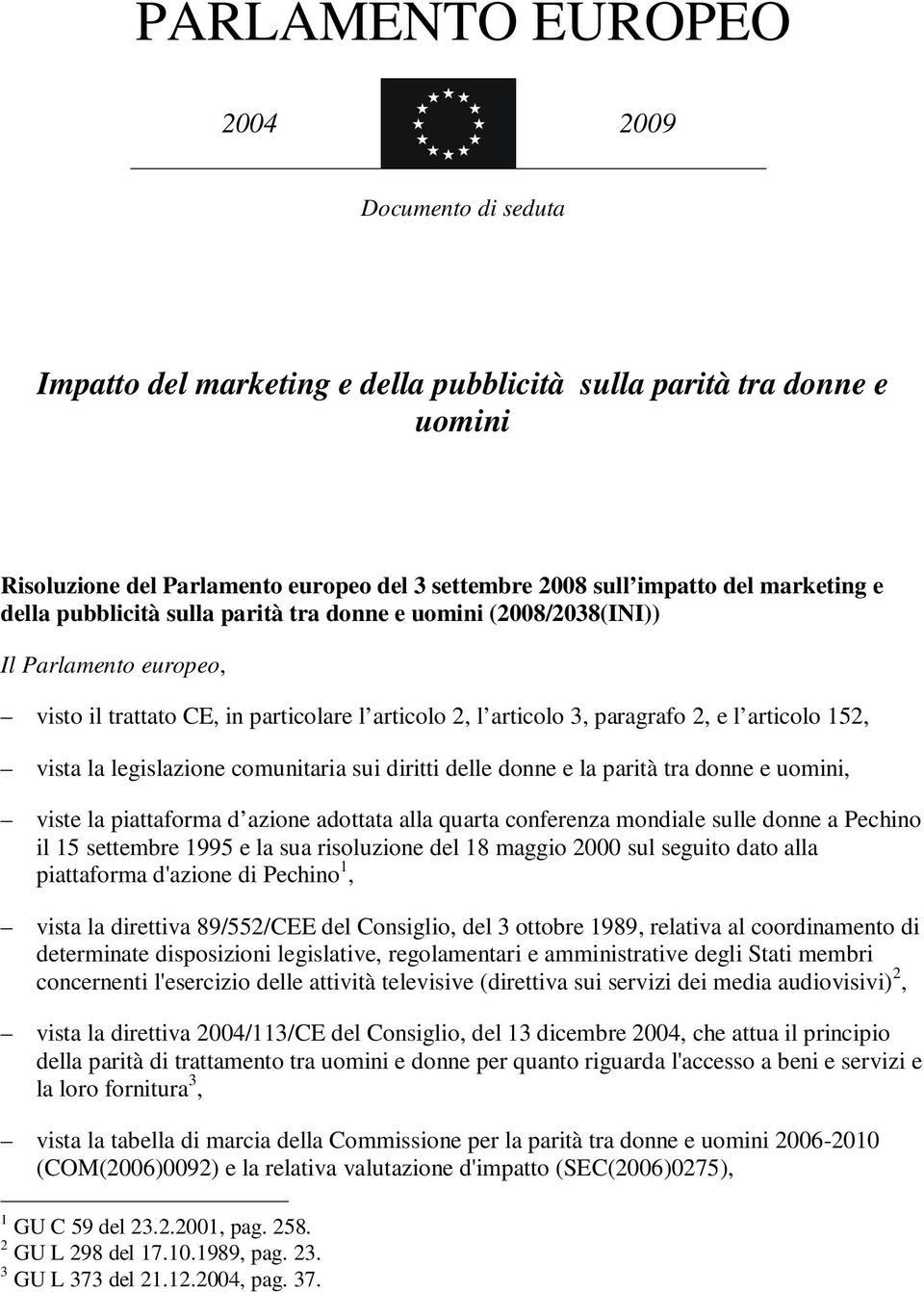 vista la legislazione comunitaria sui diritti delle donne e la parità tra donne e uomini, viste la piattaforma d azione adottata alla quarta conferenza mondiale sulle donne a Pechino il 15 settembre