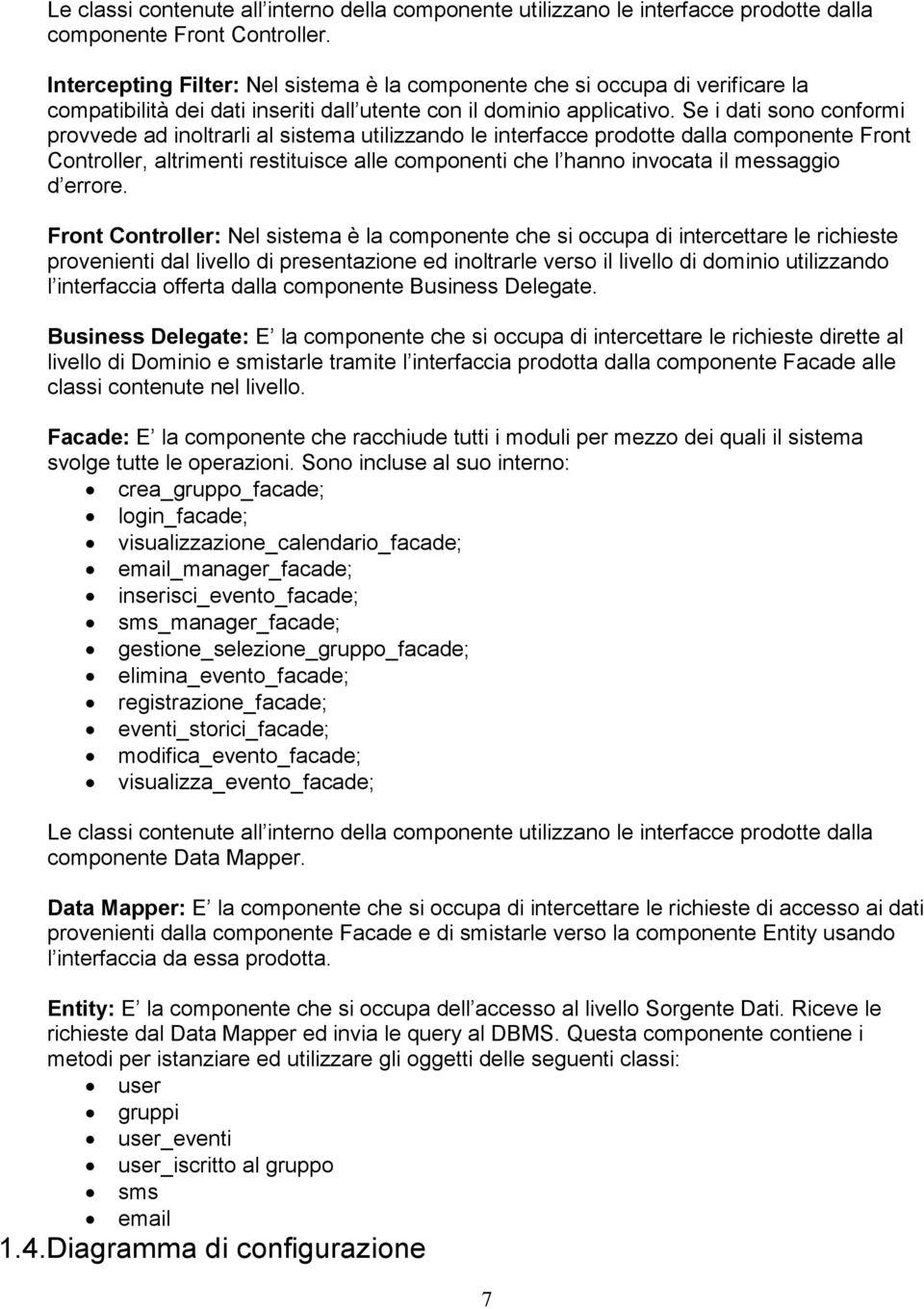 Se i dati sono conformi provvede ad inoltrarli al sistema utilizzando le interfacce prodotte dalla componente Front Controller, altrimenti restituisce alle componenti che l hanno invocata il