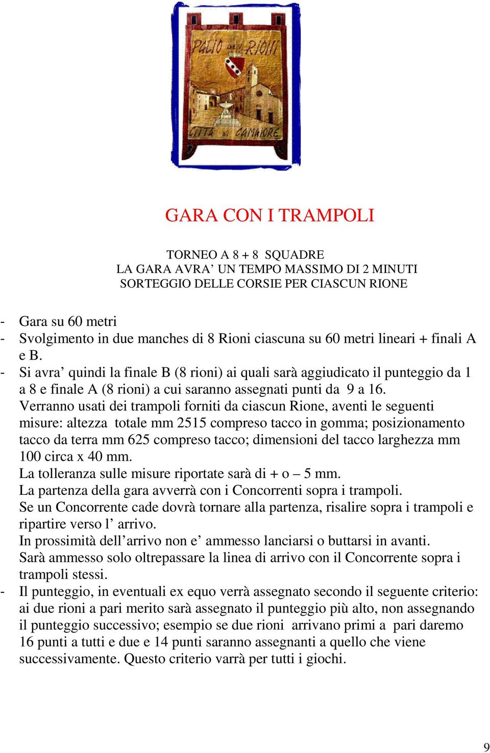 Verranno usati dei trampoli forniti da ciascun Rione, aventi le seguenti misure: altezza totale mm 2515 compreso tacco in gomma; posizionamento tacco da terra mm 625 compreso tacco; dimensioni del