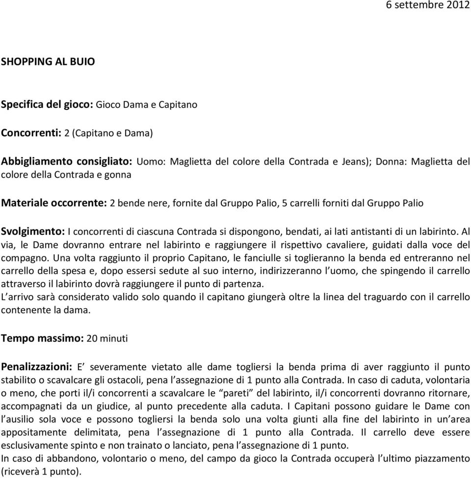 dispongono, bendati, ai lati antistanti di un labirinto. Al via, le Dame dovranno entrare nel labirinto e raggiungere il rispettivo cavaliere, guidati dalla voce del compagno.