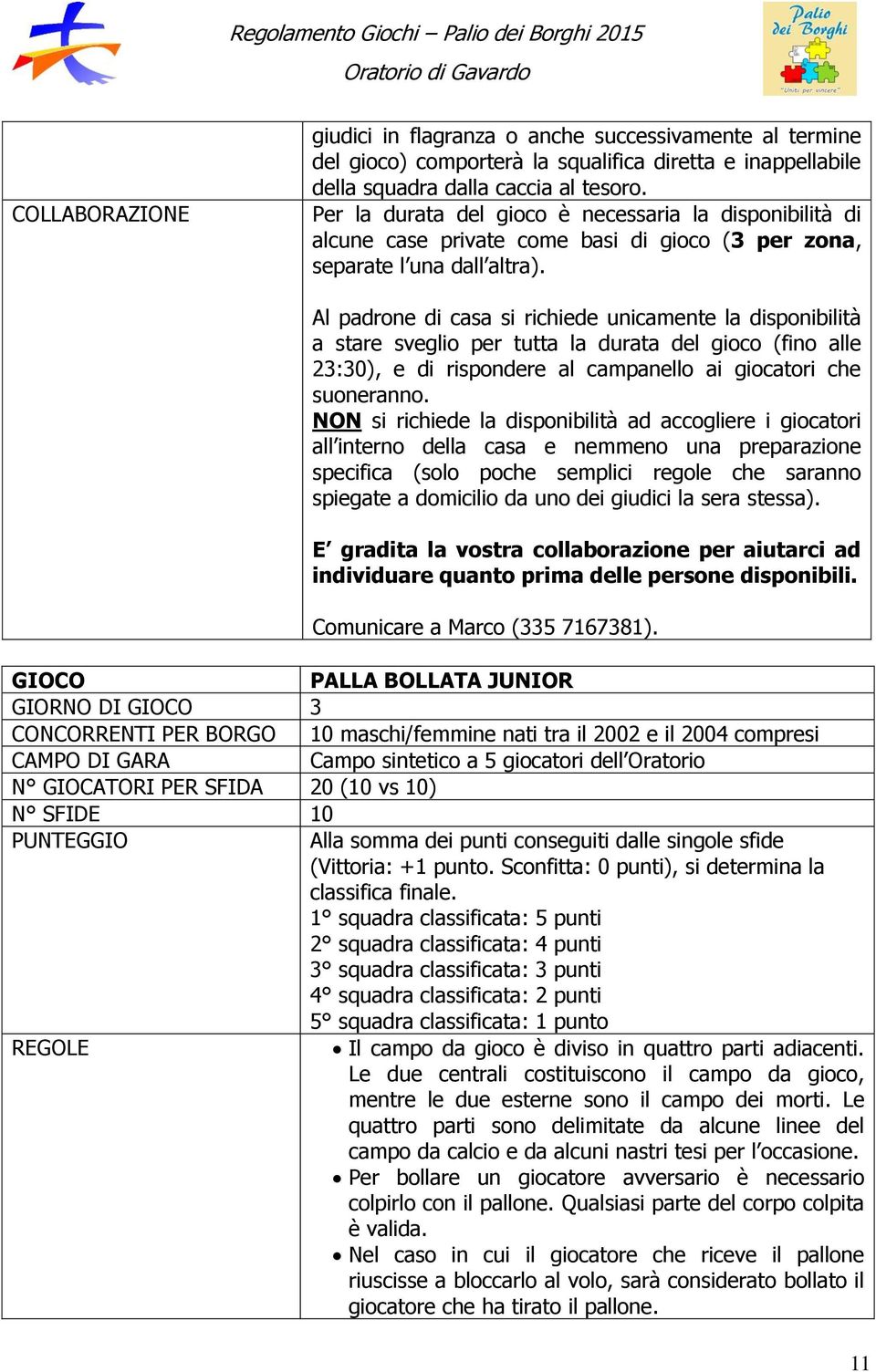 Al padrone di casa si richiede unicamente la disponibilità a stare sveglio per tutta la durata del gioco (fino alle 23:30), e di rispondere al campanello ai giocatori che suoneranno.