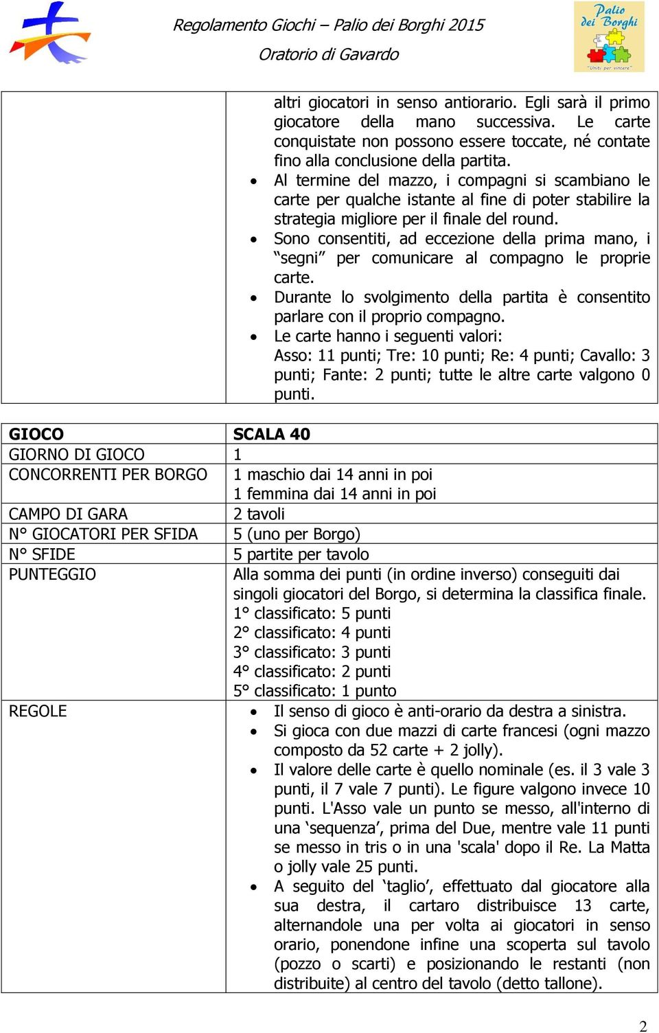 Sono consentiti, ad eccezione della prima mano, i segni per comunicare al compagno le proprie carte. Durante lo svolgimento della partita è consentito parlare con il proprio compagno.