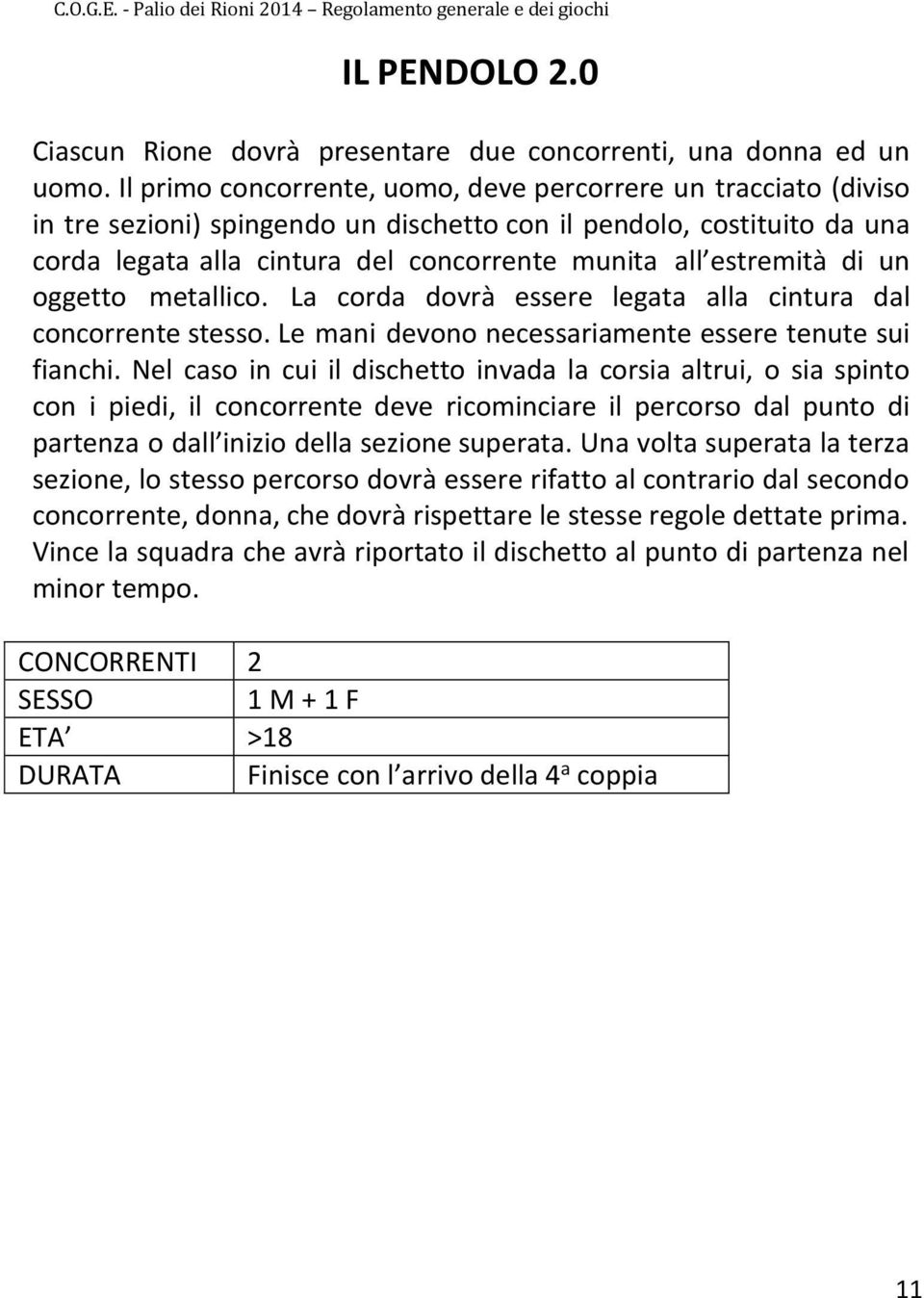 estremità di un oggetto metallico. La corda dovrà essere legata alla cintura dal concorrente stesso. Le mani devono necessariamente essere tenute sui fianchi.