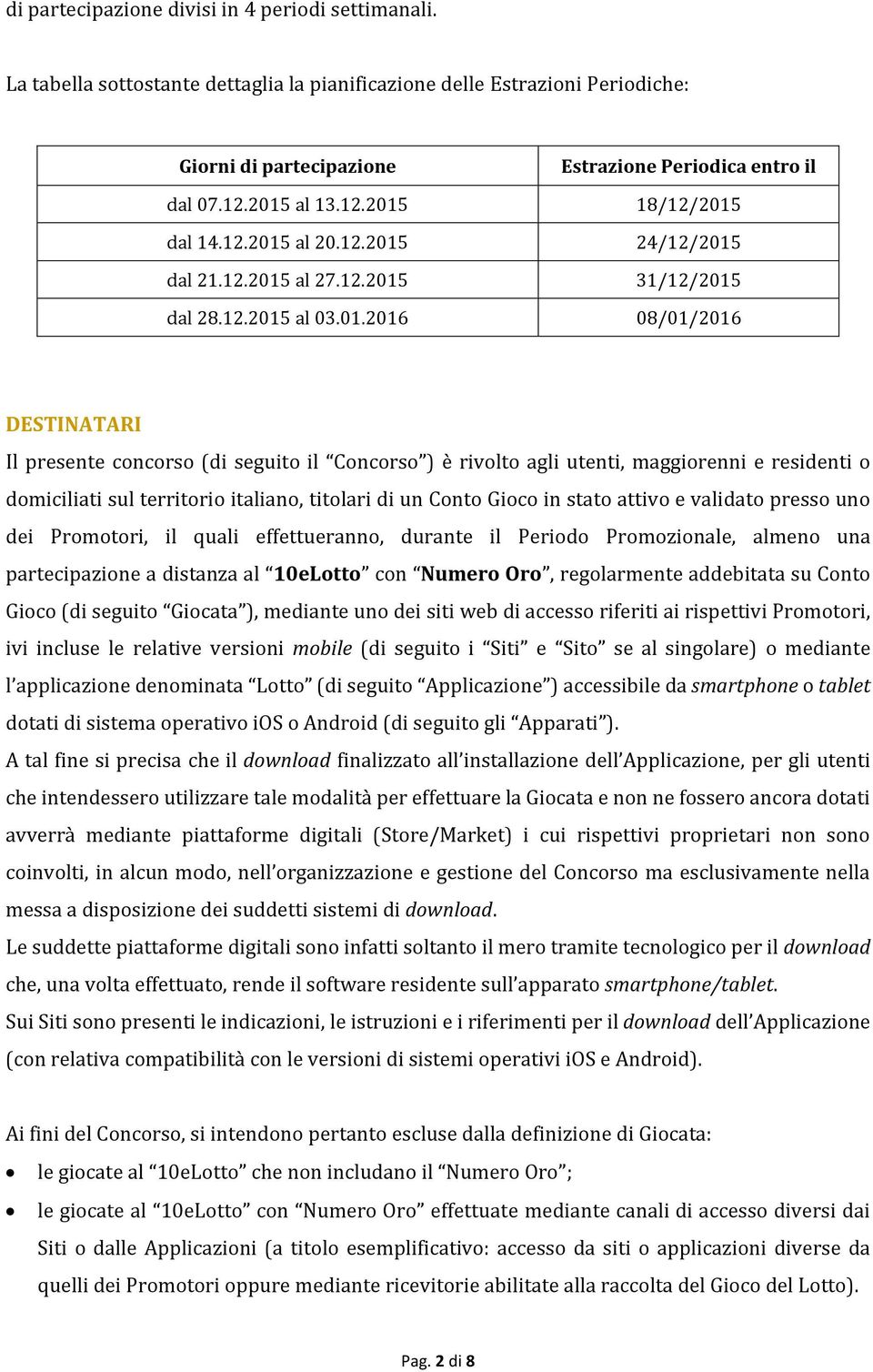 Concorso ) è rivolto agli utenti, maggiorenni e residenti o domiciliati sul territorio italiano, titolari di un Conto Gioco in stato attivo e validato presso uno dei Promotori, il quali