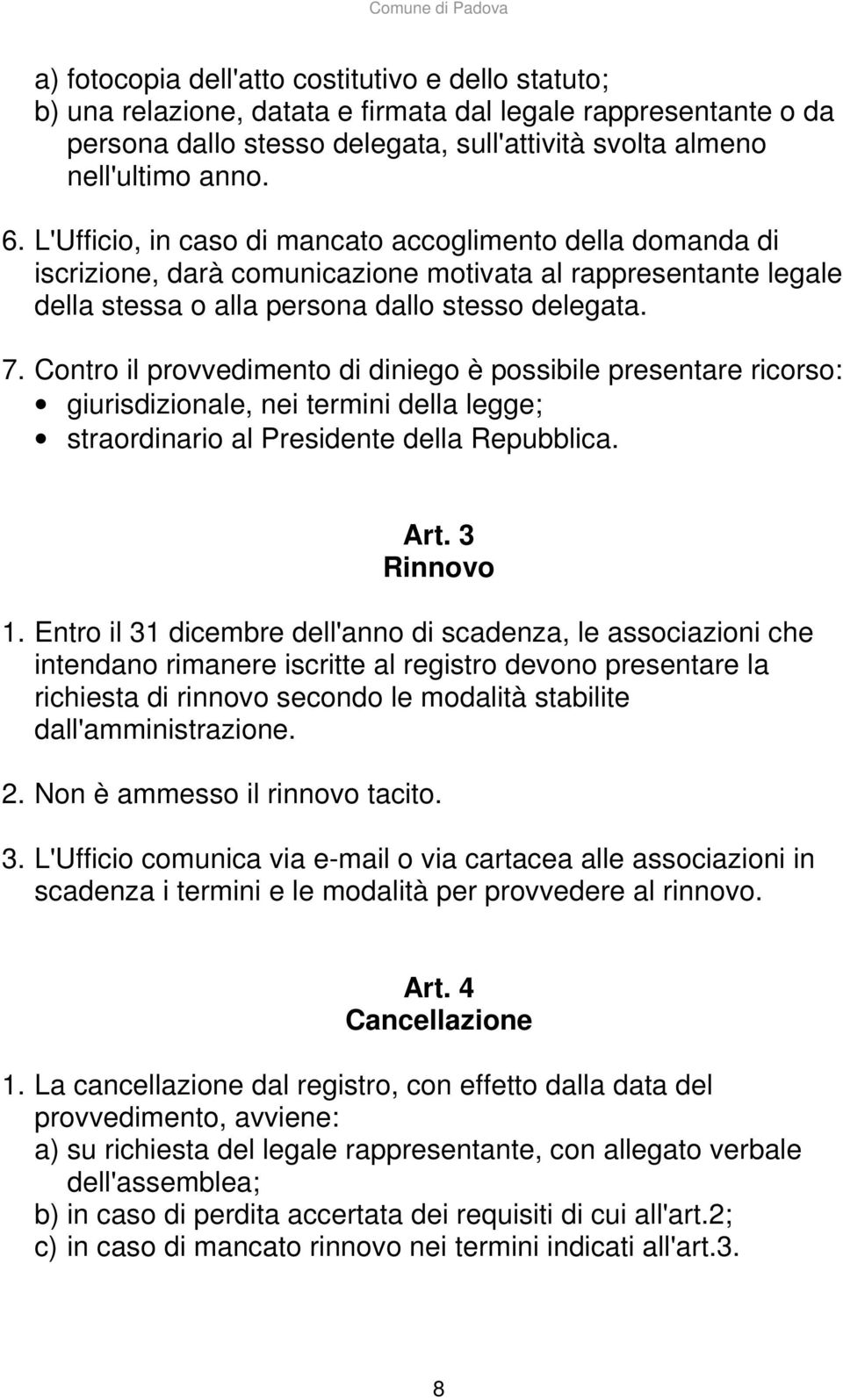 Contro il provvedimento di diniego è possibile presentare ricorso: giurisdizionale, nei termini della legge; straordinario al Presidente della Repubblica. Art. 3 Rinnovo 1.